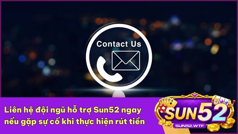 Các kênh liên hệ hỗ trợ Sun52 giúp giải quyết nhanh chóng mọi sự cố giao dịch