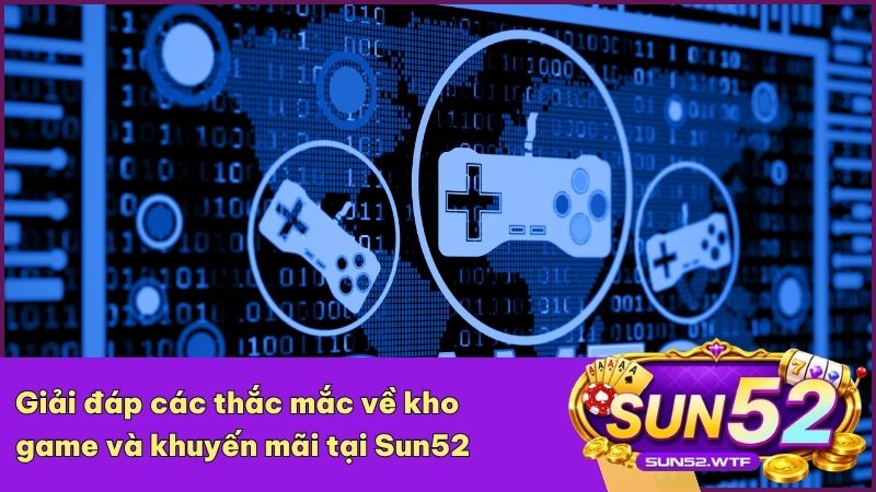 Tìm hiểu các câu hỏi về kho trò chơi và khuyến mãi Sun52