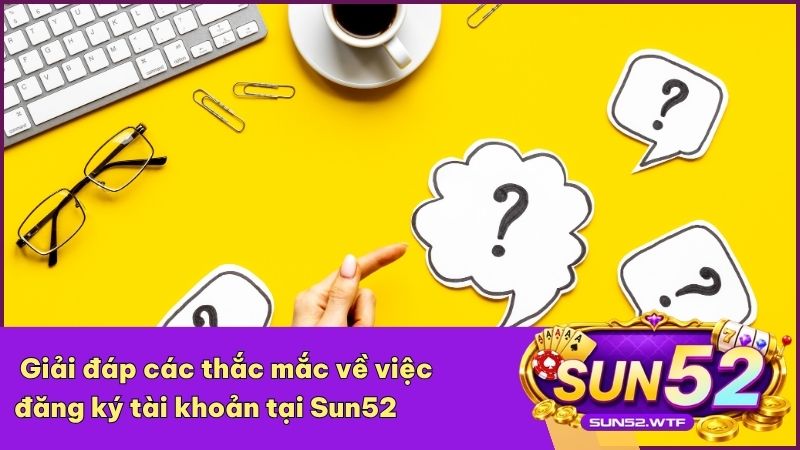 Tổng hợp các câu hỏi về việc tạo tài khoản hội viên Sun52