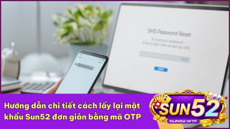 Khôi phục mật khẩu Sun52 nhanh chóng thông qua số điện thoại chính chủ