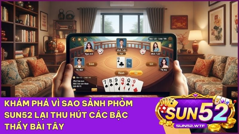 Tham gia sảnh Phỏm/Tá Lả Sun52 để trải nghiệm những màn đấu trí đỉnh cao cùng cộng đồng cao thủ