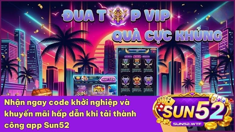 Tải app Sun52 ngay để nhận những phần quà độc quyền dành cho hội viên