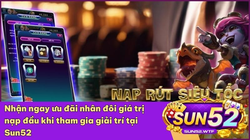 Tận hưởng các chương trình khuyến mãi nạp tiền cực khủng dành riêng cho hội viên Sun52