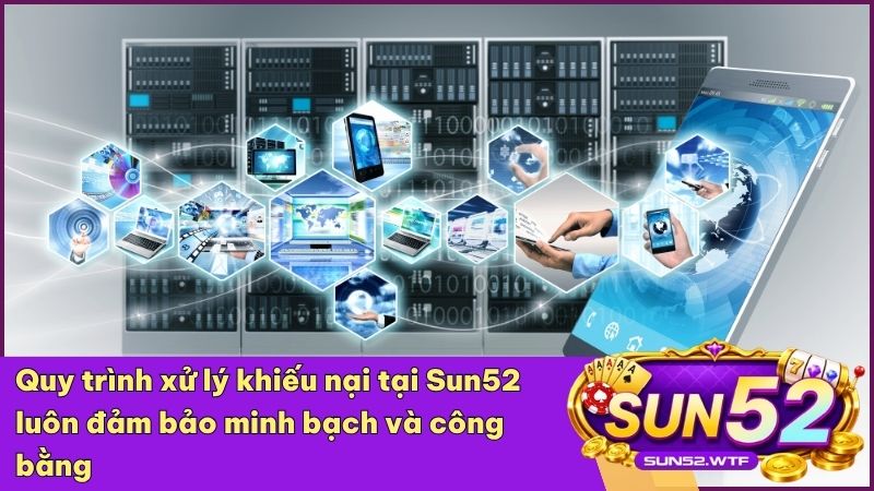 Sun52 áp dụng quy trình xử lý khiếu nại chuyên nghiệp nhằm bảo vệ khách hàng