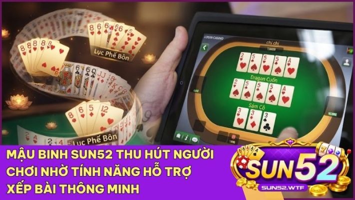 Trải nghiệm sảnh Mậu Binh Sun52 với tính năng hỗ trợ xếp bài thông minh và giao diện đẳng cấp