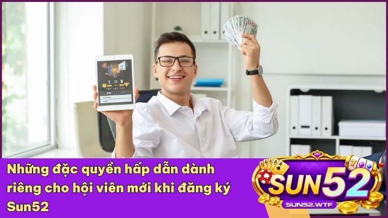 Đăng ký tài khoản Sun52 ngay để nhận gói quà tặng tân thủ và trải nghiệm kho game cực khủng
