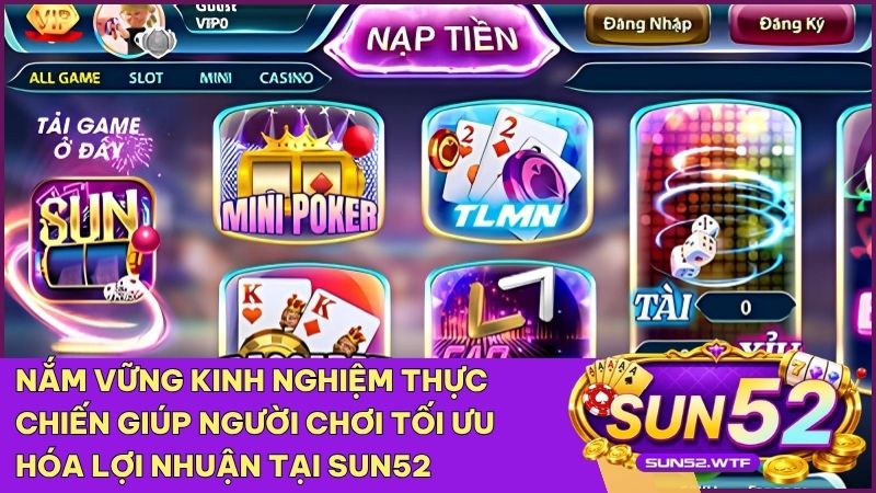 Kinh nghiệm thực chiến là yếu tố cốt lõi giúp bạn giành chiến thắng tại Sun52