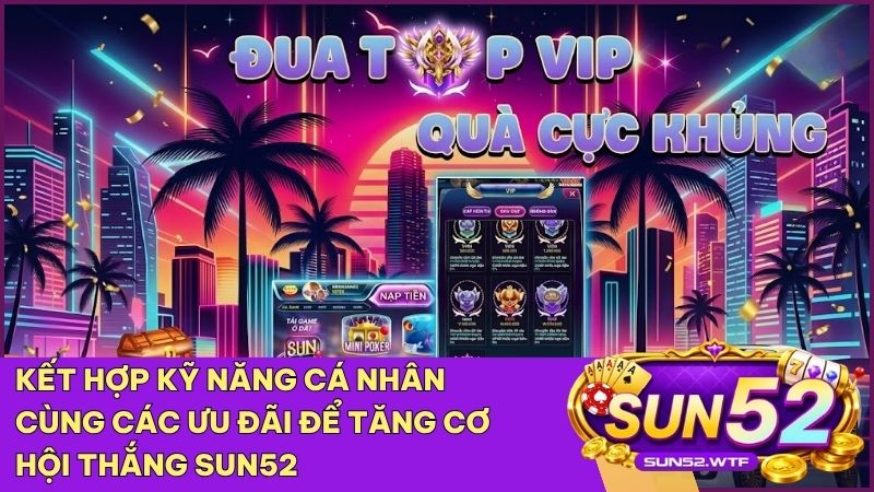 Kết hợp giữa kỹ năng cá nhân và các chương trình khuyến mãi của Sun52 để tối đa hóa lợi nhuận